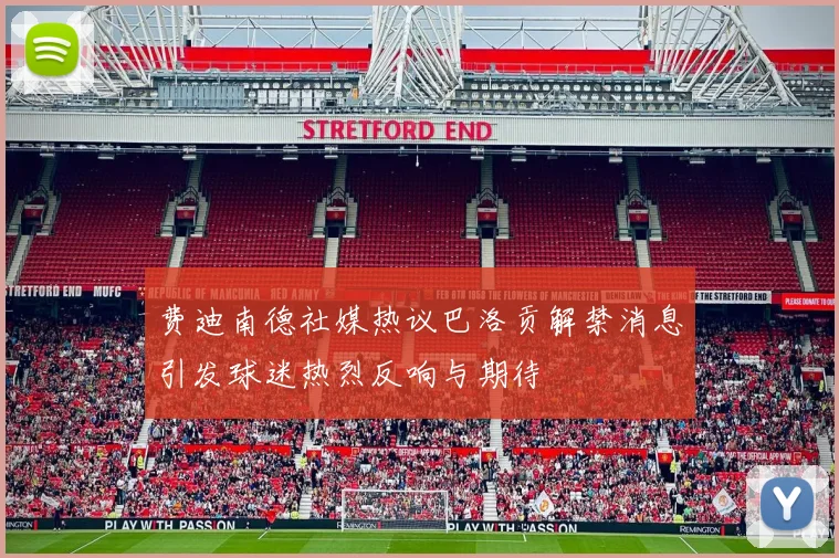 费迪南德社媒热议巴洛贡解禁消息引发球迷热烈反响与期待