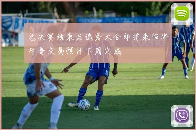 总决赛结束后选秀大会即将来临字母哥交易预计下周完成