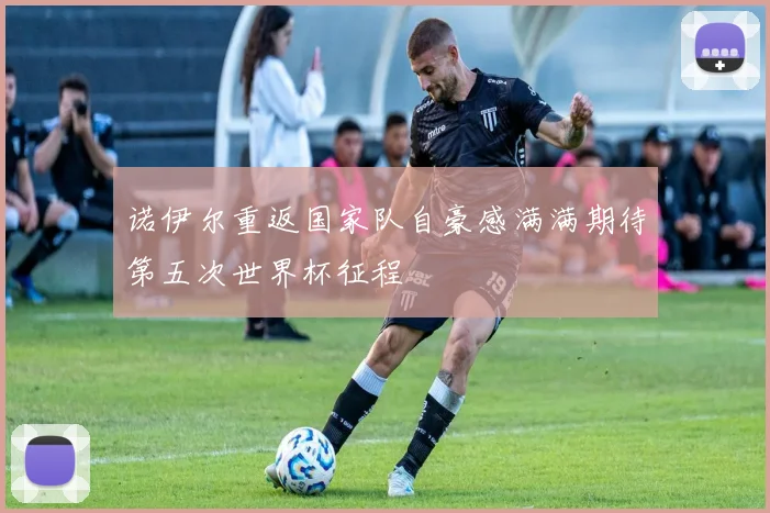 诺伊尔重返国家队自豪感满满期待第五次世界杯征程
