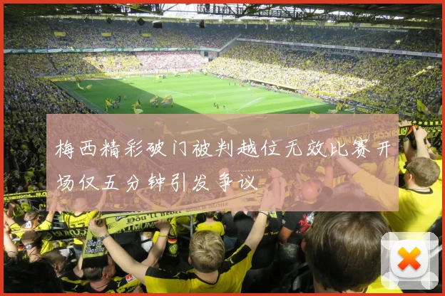 梅西精彩破门被判越位无效比赛开场仅五分钟引发争议