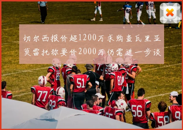 切尔西报价超1200万求购查瓦里亚莫雷托称要价2000万仍需进一步谈判