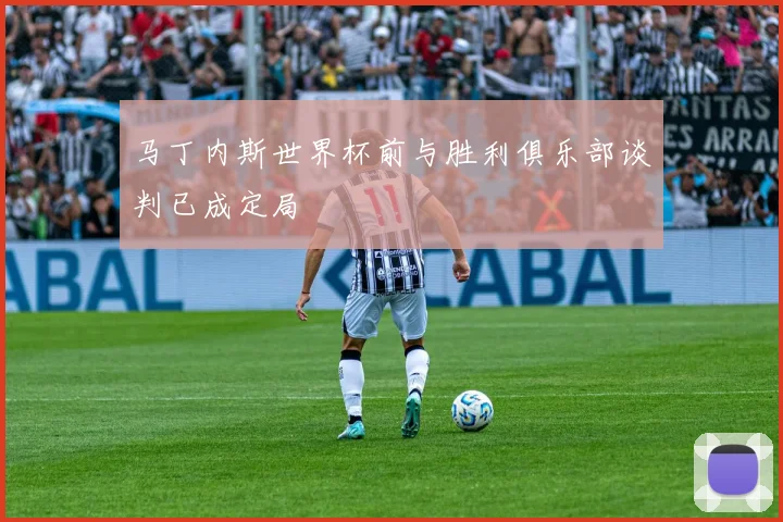 马丁内斯世界杯前与胜利俱乐部谈判已成定局
