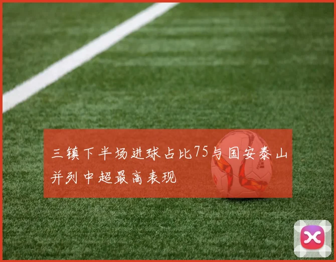 三镇下半场进球占比75与国安泰山并列中超最高表现