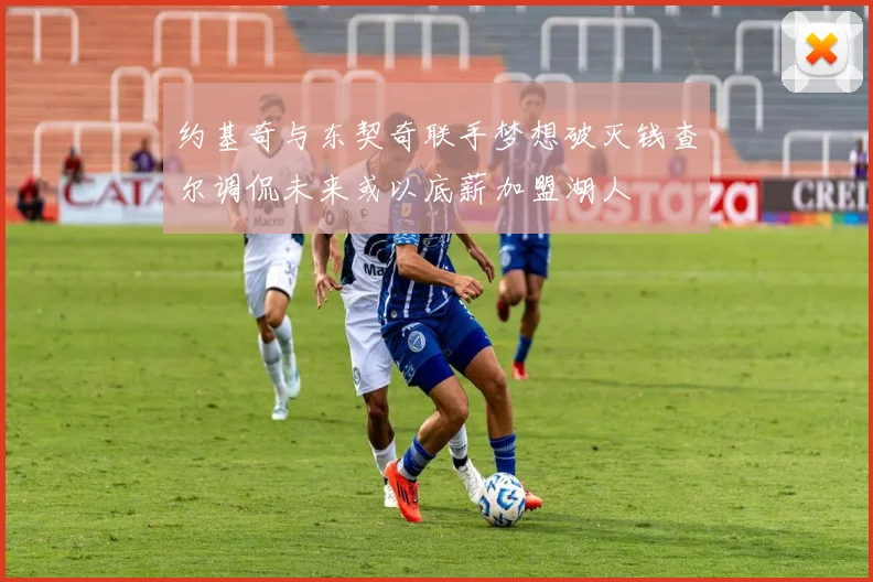 约基奇与东契奇联手梦想破灭钱查尔调侃未来或以底薪加盟湖人