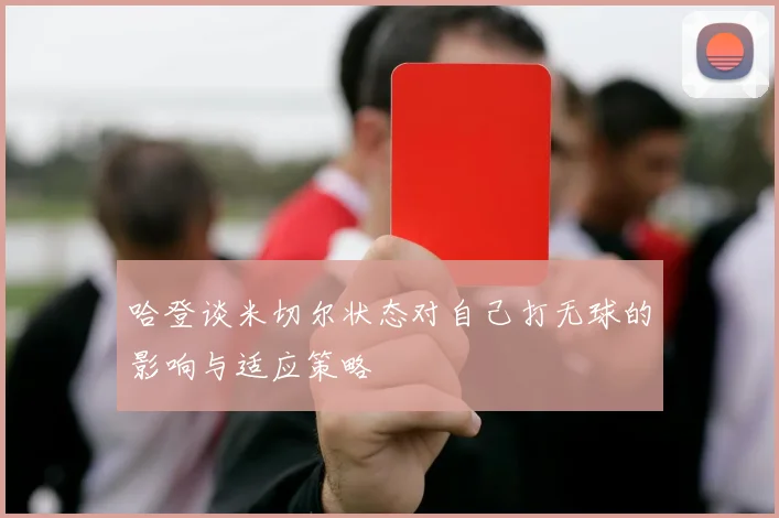 哈登谈米切尔状态对自己打无球的影响与适应策略